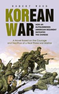 bokomslag Korean War: How an Outnumbered American Regiment Defeated the Chinese (A Novel Based on the Courage and Sacrifice of a Real Three-war Marine)