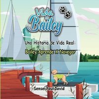 bokomslag Vida de Bailey Una Historia de Vida Real: Bailey Aprende A Navegar