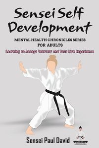 bokomslag Sensei Self Development Mental Health Chronicles Series - Learning to Accept Yourself and Your Life Experience