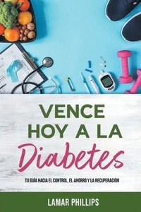 bokomslag Vence Hoy A La Diabetes: Tu Guía Hacia El Control, El Ahorro Y La Recuperación