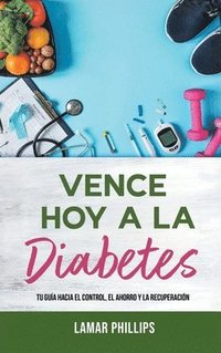 bokomslag Vence Hoy A La Diabetes: Tu Guía Hacia El Control, El Ahorro Y La Recuperación