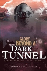 bokomslag Glory Beyond A Dark Tunnel: Donray McDuffie 'True Stories'