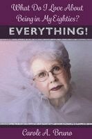 Carole A Bruno - What Do I Love About Being in My Eighties? EVERYTHING!, Häftad