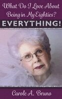 Carole A Bruno - What Do I Love About Being in My Eighties? EVERYTHING!, Inbunden