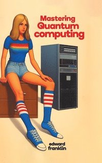bokomslag Mastering Quantum Computing (Hardcover Edition)