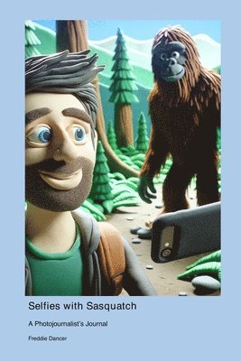 Selfies with Sasquatch: A Photojournalist's Journal 1