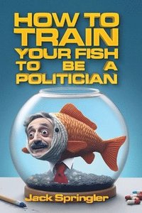 bokomslag How to Train Your Fish to Be a Politician