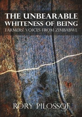 Rory Pilossof - Unbearable Whiteness of Being. Farmers' Voices from Zimbabwe, Häftad