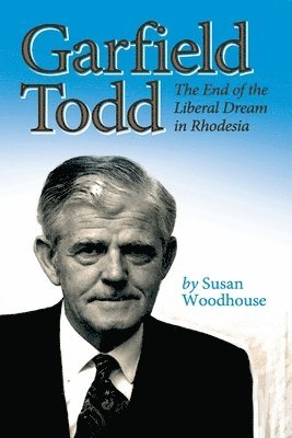 bokomslag Garfield Todd: The End of the Liberal Dream in Rhodesia: The authorised biography by Susan Woodhouse