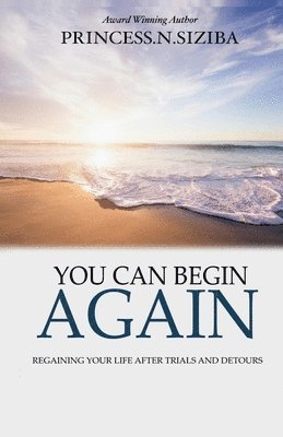 You Can Begin Again: Regaining your life after trials and detours 1