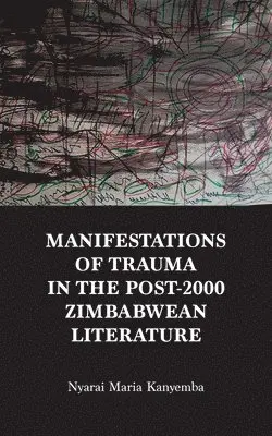 Nyarai Maria Kanyemba - Manifestations of trauma in the post-2000 Zimbabwean Literature, Häftad. Tillgänglighet: Lägg i varukorg