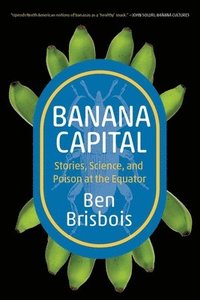 bokomslag Banana Capital: Stories, Science, and Poison at the Equator