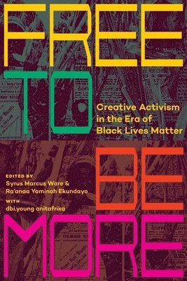 Syrus Marcus Ware, Ra'anaa Yaminah Ekundayo - Free to Be More: Creative Activism in the Era of Black Lives Matter, Inbunden