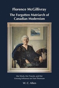 bokomslag Florence McGillivray The Forgotten Matriarch of Canadian Modernism