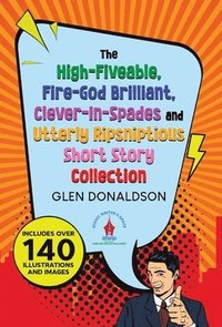 bokomslag The High-Fiveable, Fire-God Brilliant, Clever-In-Spades and Utterly Ripsniptious Short Story Collection