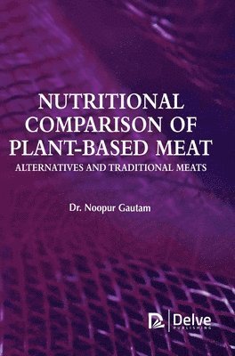 Noopur Gautam - Nutritional Comparison of Plant-based Meat Alternatives and Traditional Meats, Inbunden
