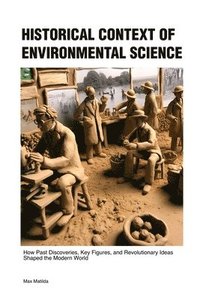 bokomslag Historical Context of Environmental Science: How Past Discoveries, Key Figures, and Revolutionary Ideas Shaped the Modern World