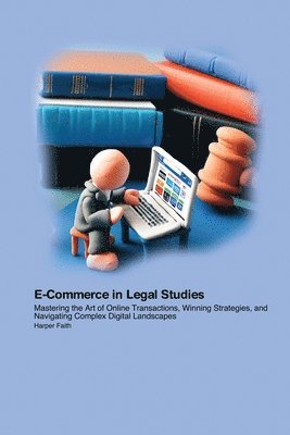 bokomslag E-Commerce in Legal Studies: Mastering the Art of Online Transactions, Winning Strategies, and Navigating Complex Digital Landscapes