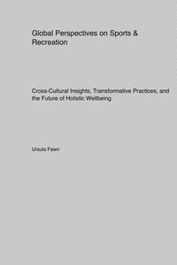 bokomslag Global Perspectives on Sports & Recreation: Cross-Cultural Insights, Transformative Practices, and the Future of Holistic Wellbeing