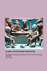 bokomslag Global Politics Best Practices That Will Make You Shit Your Pants: The Hidden Strategies and Shocking Truths That Are Changing the World