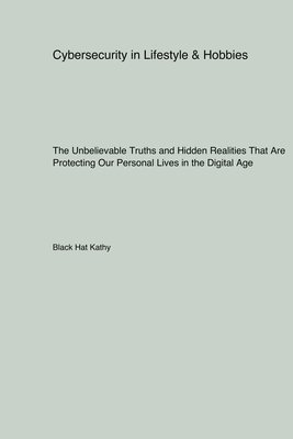 bokomslag Cybersecurity in Lifestyle & Hobbies: The Unbelievable Truths and Hidden Realities That Are Protecting Our Personal Lives in the Digital Age