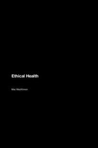 bokomslag Ethical Health: Navigating Moral Dilemmas, Promoting Justice, and Shaping a More Equitable, Just, and Sustainable World