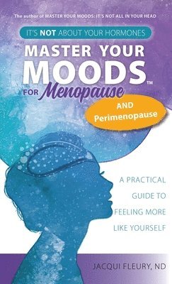 Nd Jacqui Fleury, Jacqui Fleury, ND - Master Your Moods(TM) for Menopause and Perimenopause, Inbunden