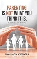 bokomslag Parenting Is Not What You Think It Is.
