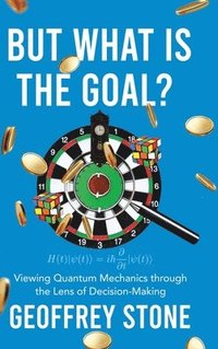 bokomslag But What is the Goal?: Viewing Quantum Mechanics through the Lens of Decision-Making
