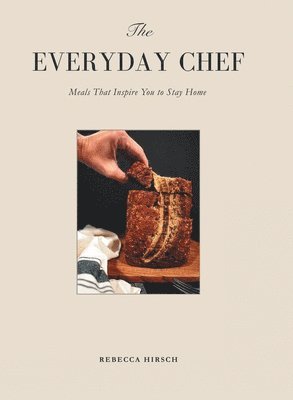 Rebecca Hirsch - The Everyday Chef: Meals That Will Inspire You To Stay Home, Inbunden