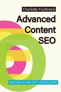 bokomslag Advanced Content SEO: Getting to the Top, No Bullshit