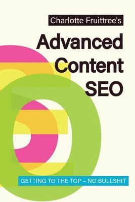 bokomslag Advanced Content SEO: Getting to the Top, No Bullshit
