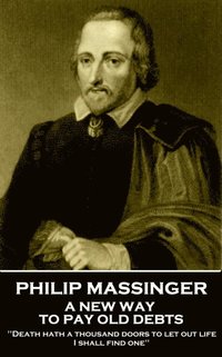 bokomslag Philip Massinger - A New Way to Pay Old Debts: "Death hath a thousand doors to let out life: I shall find one"