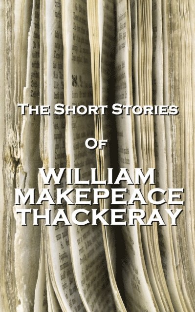 William Makepeace Thackeray - The Short Stories Of William Makepeace Thackeray, Häftad
