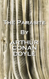 bokomslag Arthur Conan Doyle - The Parasite: 'London, that great cesspool into which all the loungers and idlers of the Empire are irresistibly drained.'