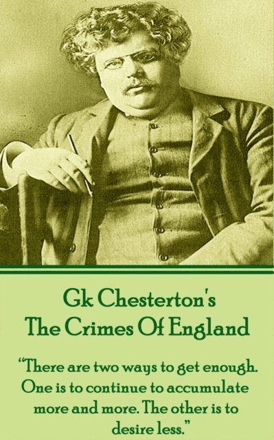 GK Chesteron's The Crimes Of England: "There are two ways to get enough. One is to continue to accumulate more and more. The other is to desire less."