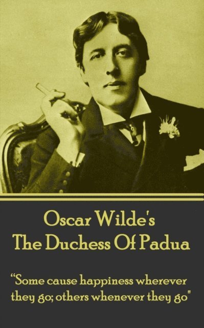 Oscar Wilde's The Duchess Of Padua: 'Some cause happiness wherever they go; others whenever they go.' 1