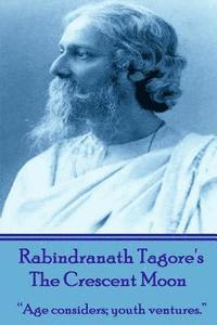 Rabindranath Tagore - Rabindranath Tagore's The Crescent Moon: "Age considers; youth ventures.", Häftad