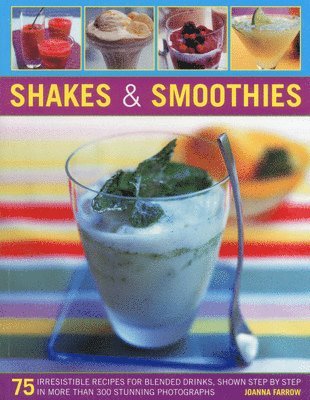 bokomslag Shakes & Smoothies: 75 Irresistible Recipes for Blended Drinks, Shown Step by Step in More Than 300 Stunning Photographs