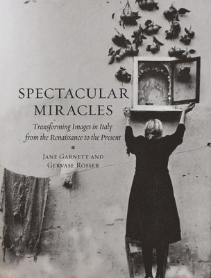 Jane Garnett, Gervase Rosser - Spectacular Miracles: Transforming Images in Italy from the Renaissance to the Present, Inbunden