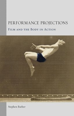 Stephen Barber - Performance Projections: Film and the Body in Action, Häftad