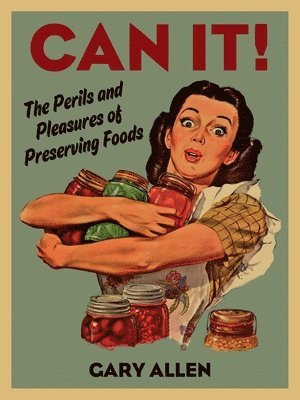 Gary Allen - Can It!: The Perils and Pleasures of Preserving Foods, Inbunden
