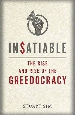 Stuart Sim - Insatiable: The Rise and Rise of the Greedocracy, Inbunden