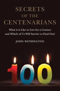 bokomslag Secrets of the Centenarians: What Is It Like to Live for a Century and Which of Us Will Survive to Find Out?