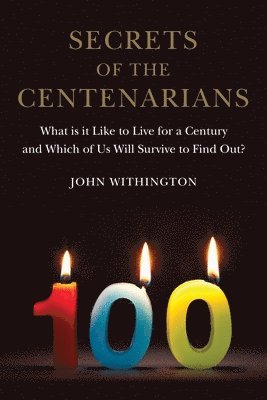 bokomslag Secrets of the Centenarians: What Is It Like to Live for a Century and Which of Us Will Survive to Find Out?
