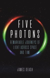 bokomslag Five Photons: Remarkable Journeys of Light Across Space and Time