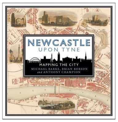 Michael Barke, Brian Robson, Anthony Champion - Newcastle upon Tyne: Mapping the City, Inbunden