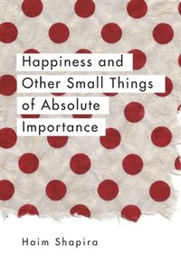 bokomslag Happiness and Other Small Things of Absolute Importance