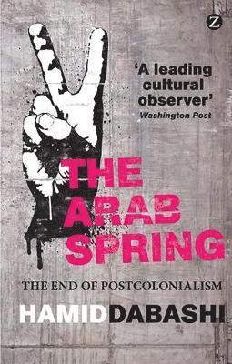 Hamid Dabashi - The Arab Spring: The End of Postcolonialism, Häftad
