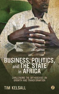 bokomslag Business, Politics, and the State in Africa: Challenging the Orthodoxies on Growth and Transformation